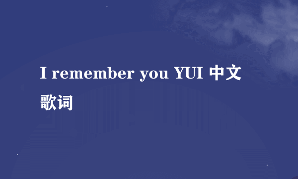 I remember you YUI 中文 歌词