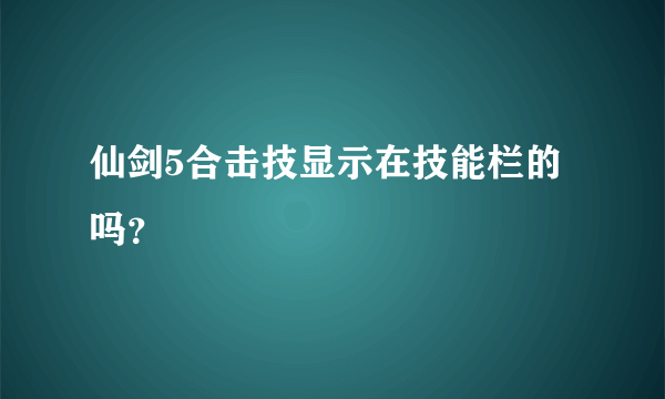 仙剑5合击技显示在技能栏的吗？