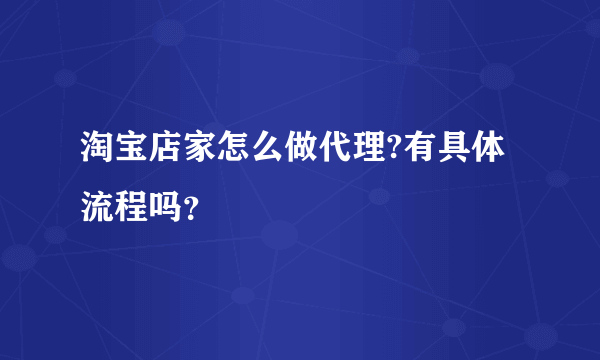 淘宝店家怎么做代理?有具体流程吗？