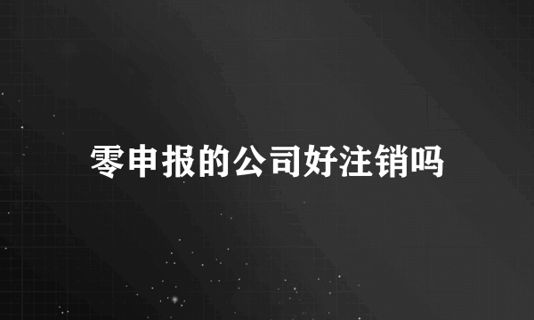 零申报的公司好注销吗