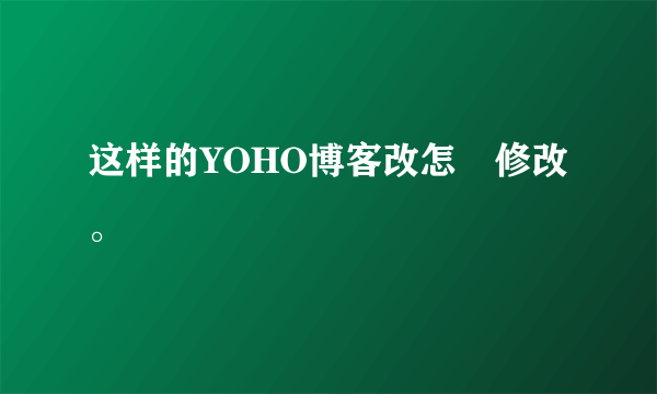 这样的YOHO博客改怎麼修改。