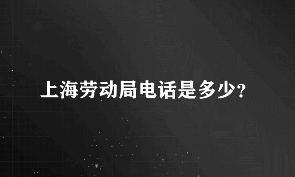 上海劳动局电话是多少？