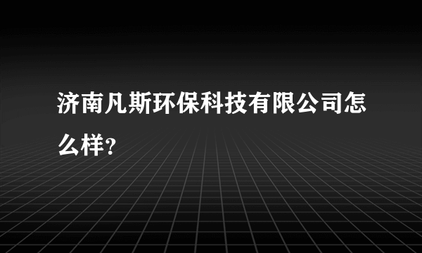 济南凡斯环保科技有限公司怎么样？