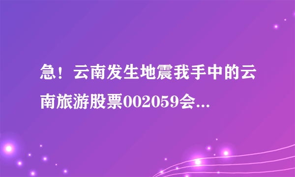 急！云南发生地震我手中的云南旅游股票002059会大跌吗？