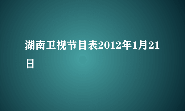 湖南卫视节目表2012年1月21日