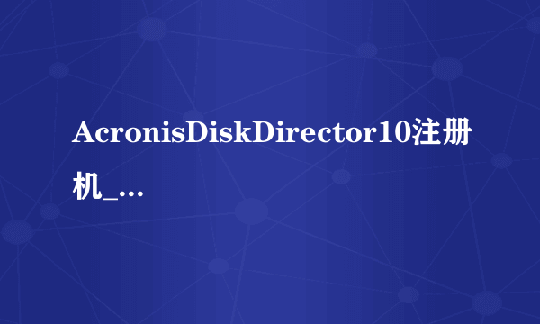 AcronisDiskDirector10注册机_keygen怎么用