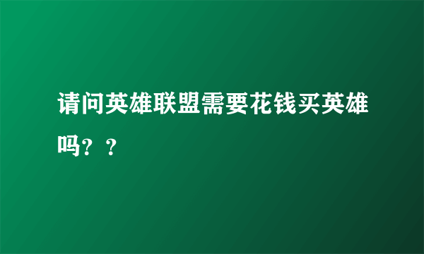 请问英雄联盟需要花钱买英雄吗？？