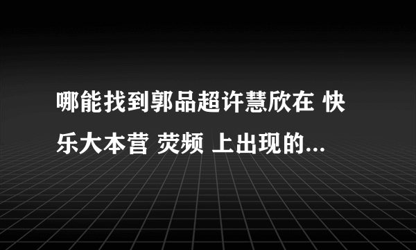 哪能找到郭品超许慧欣在 快乐大本营 荧频 上出现的那个婚纱照