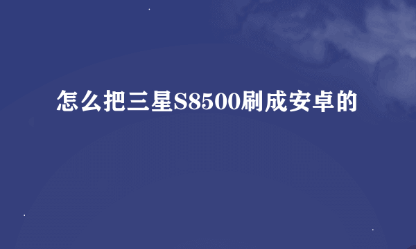 怎么把三星S8500刷成安卓的