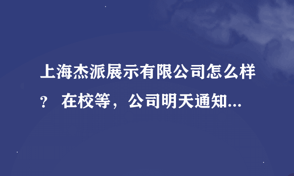 上海杰派展示有限公司怎么样？ 在校等，公司明天通知我去面试！