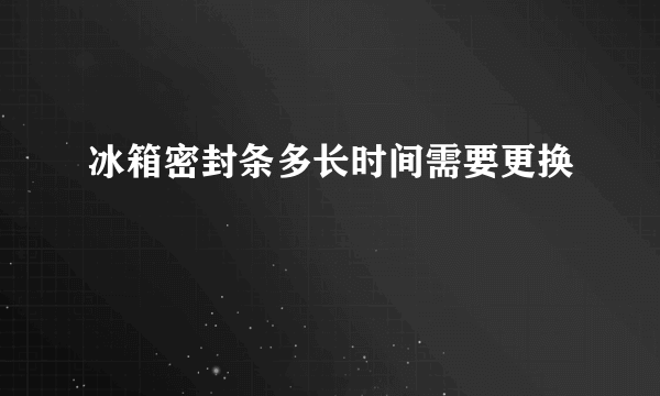 冰箱密封条多长时间需要更换