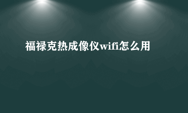 福禄克热成像仪wifi怎么用