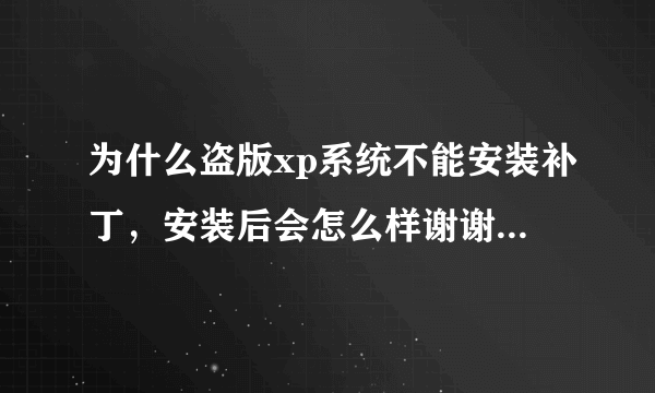 为什么盗版xp系统不能安装补丁，安装后会怎么样谢谢了，大神帮忙啊