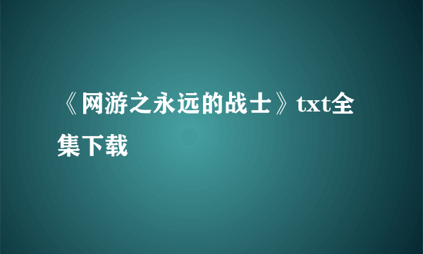 《网游之永远的战士》txt全集下载