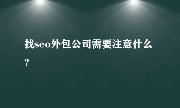 找seo外包公司需要注意什么？