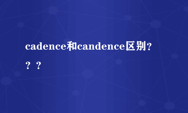 cadence和candence区别？？？