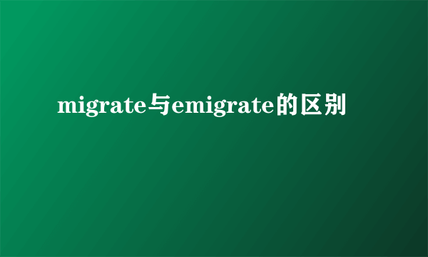 migrate与emigrate的区别