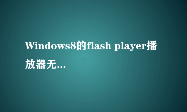 Windows8的flash player播放器无法安装，求助大神！！