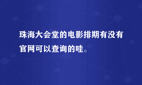 珠海大会堂的电影排期有没有官网可以查询的哇。