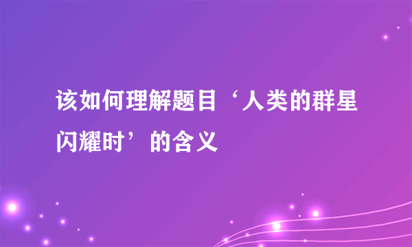 该如何理解题目‘人类的群星闪耀时’的含义