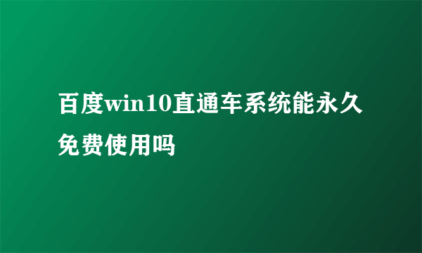 百度win10直通车系统能永久免费使用吗