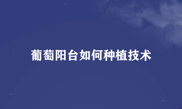 葡萄阳台如何种植技术