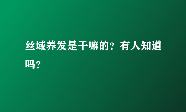 丝域养发是干嘛的？有人知道吗？