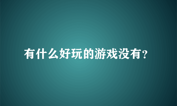 有什么好玩的游戏没有？