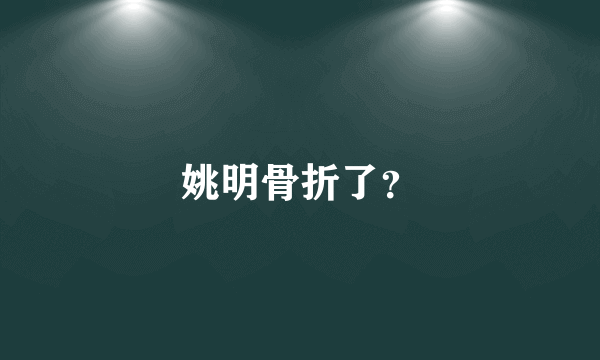 姚明骨折了？