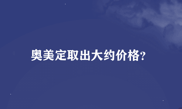 奥美定取出大约价格？