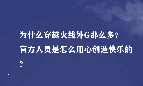 为什么穿越火线外G那么多？官方人员是怎么用心创造快乐的？