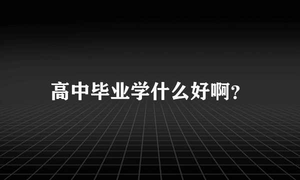 高中毕业学什么好啊？