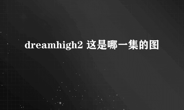 dreamhigh2 这是哪一集的图