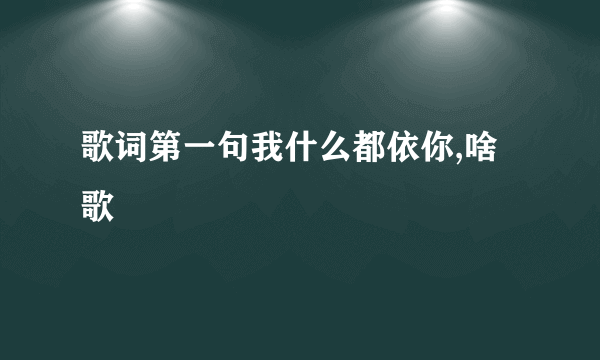 歌词第一句我什么都依你,啥歌