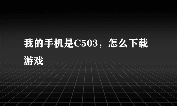 我的手机是C503，怎么下载游戏