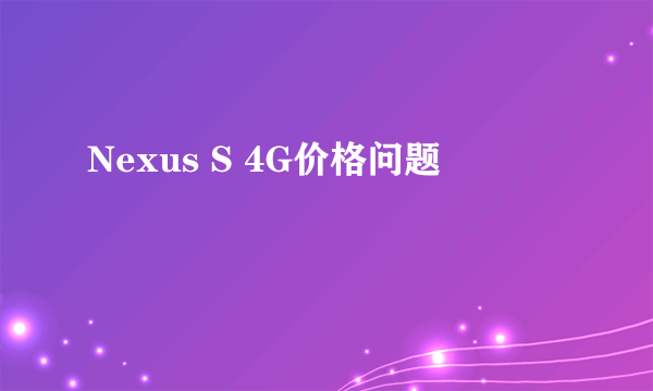 Nexus S 4G价格问题