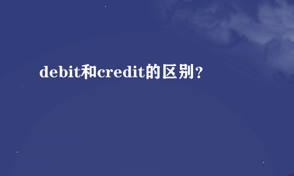 debit和credit的区别？