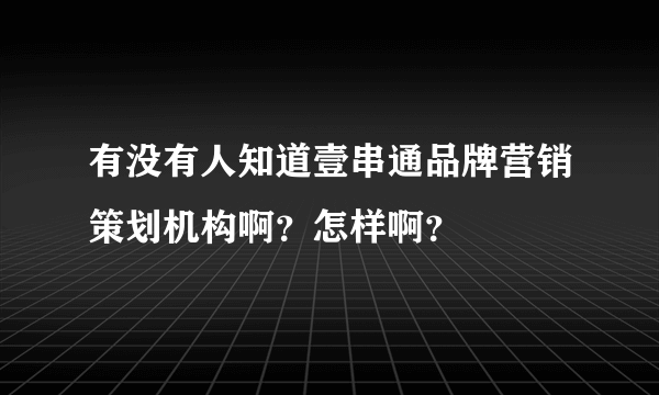 有没有人知道壹串通品牌营销策划机构啊？怎样啊？