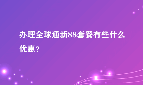 办理全球通新88套餐有些什么优惠？