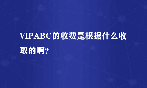 VIPABC的收费是根据什么收取的啊？