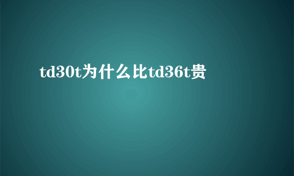 td30t为什么比td36t贵