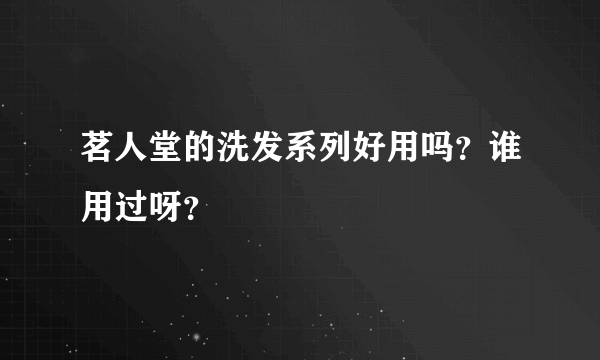 茗人堂的洗发系列好用吗？谁用过呀？