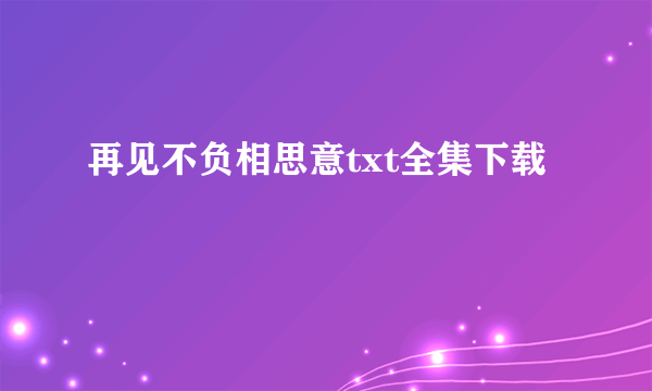 再见不负相思意txt全集下载