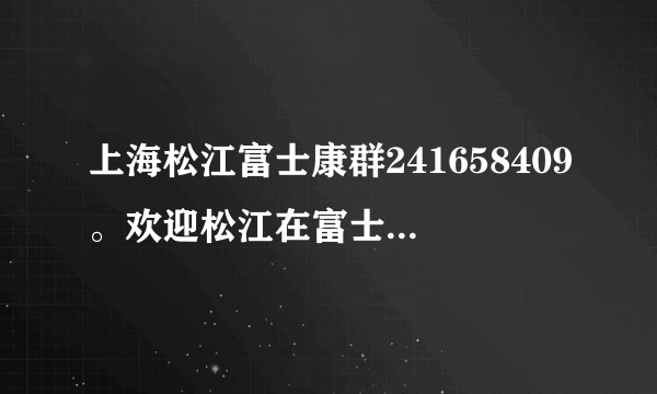 上海松江富士康群241658409。欢迎松江在富士康的朋友加入