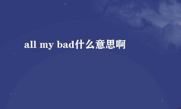 all my bad什么意思啊