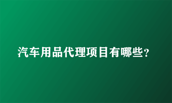 汽车用品代理项目有哪些？