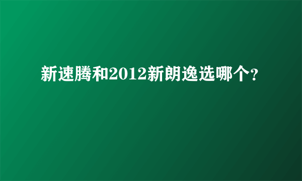 新速腾和2012新朗逸选哪个？