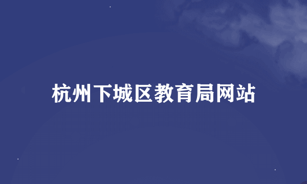 杭州下城区教育局网站