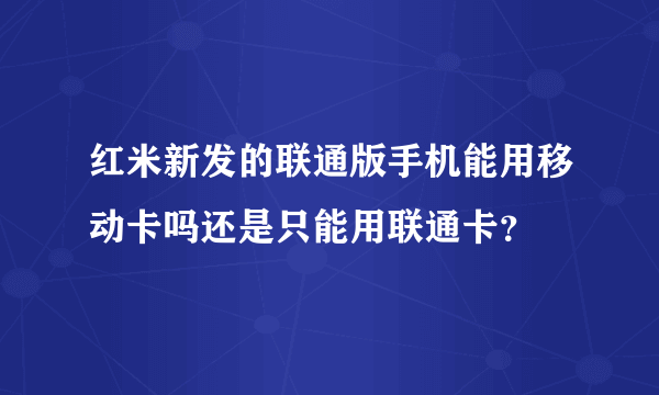 红米新发的联通版手机能用移动卡吗还是只能用联通卡？