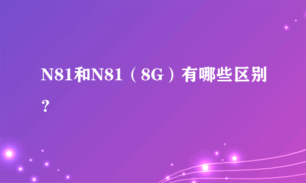 N81和N81（8G）有哪些区别？